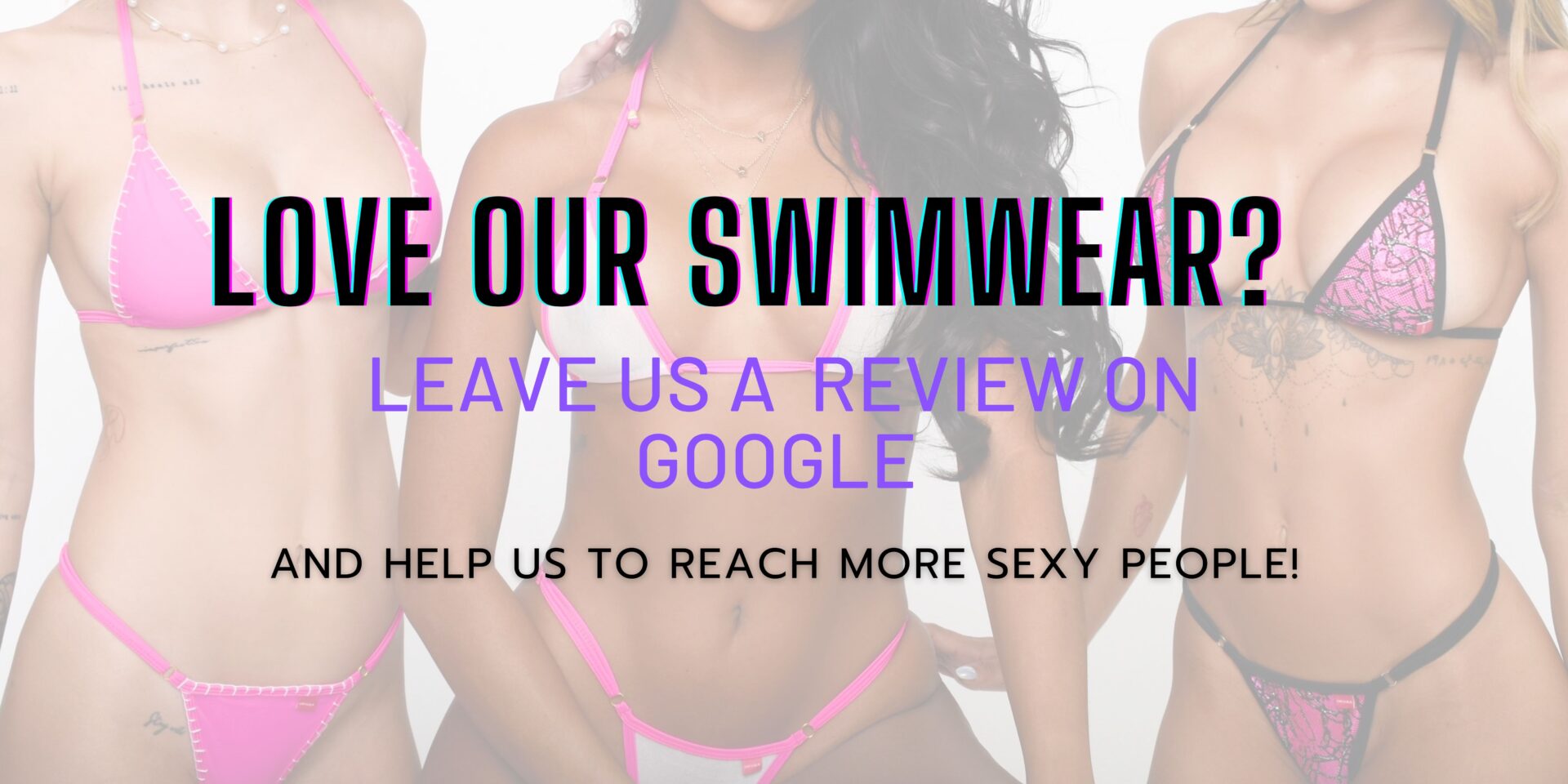 This is a banner asking our amazing customers to leave a review on google. The image contains three models showcasing three bikinis from our fifth anniversary 